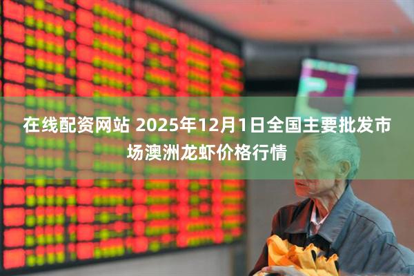 在线配资网站 2025年12月1日全国主要批发市场澳洲龙虾价格行情