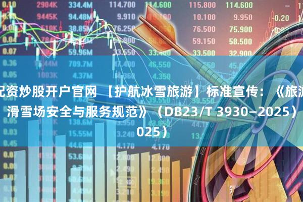 配资炒股开户官网 【护航冰雪旅游】标准宣传：《旅游滑雪场安全与服务规范》（DB23/T 3930—2025）