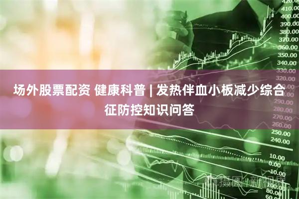 场外股票配资 健康科普 | 发热伴血小板减少综合征防控知识问答