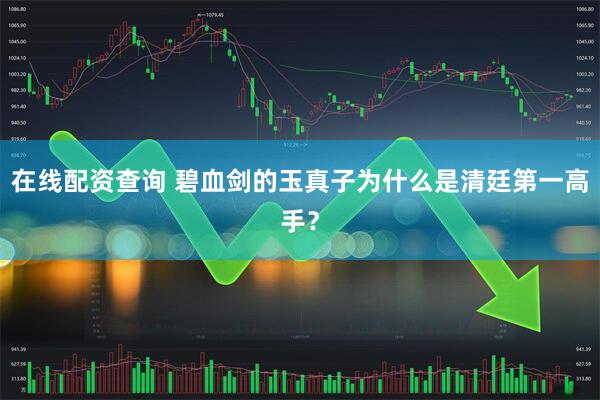在线配资查询 碧血剑的玉真子为什么是清廷第一高手？
