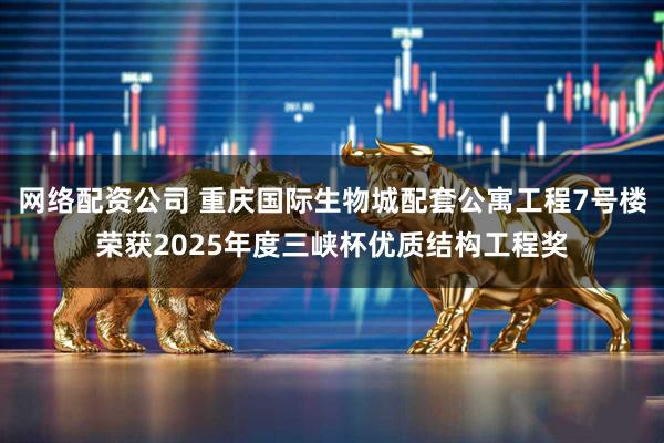 网络配资公司 重庆国际生物城配套公寓工程7号楼荣获2025年度三峡杯优质结构工程奖