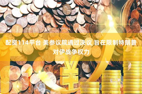 配资114平台 美参议院通过决议 旨在限制特朗普对伊战争权力
